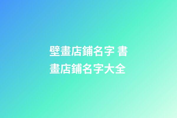 壁畫店鋪名字 書畫店鋪名字大全
